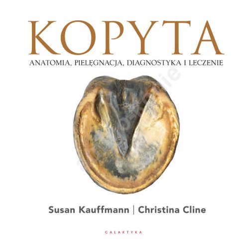 Kopyta. Anatomia, pielęgnacja, diagnostyka i leczenie / Autor: Susan Kauffmann, Christina Cline